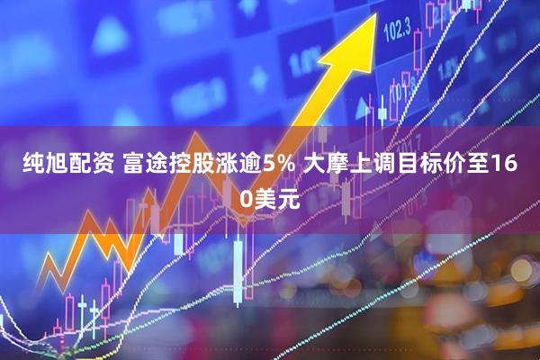 纯旭配资 富途控股涨逾5% 大摩上调目标价至160美元