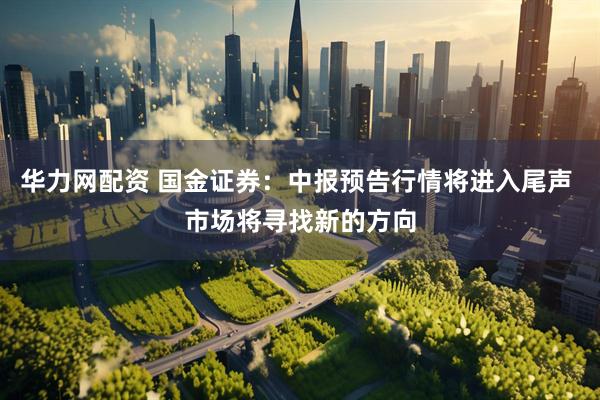 华力网配资 国金证券：中报预告行情将进入尾声 市场将寻找新的方向