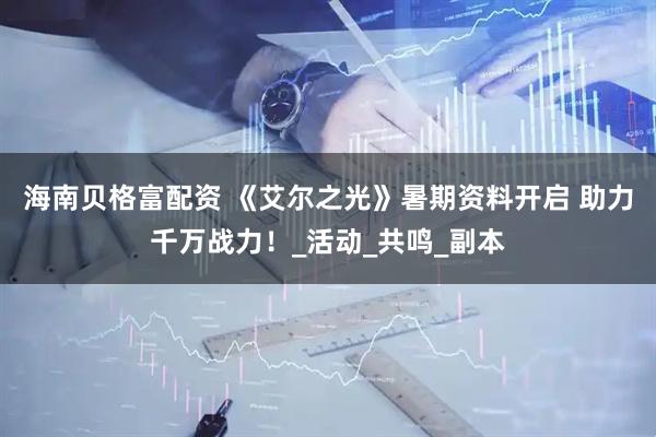 海南贝格富配资 《艾尔之光》暑期资料开启 助力千万战力！_活动_共鸣_副本