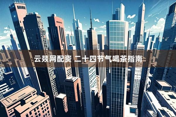 云燚网配资 二十四节气喝茶指南
