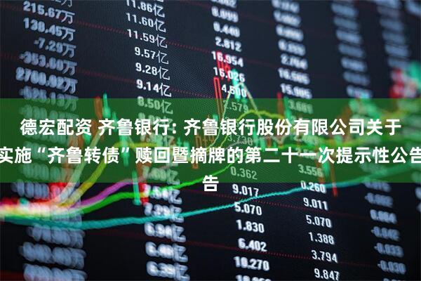 德宏配资 齐鲁银行: 齐鲁银行股份有限公司关于实施“齐鲁转债”赎回暨摘牌的第二十一次提示性公告