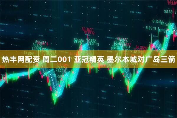 热丰网配资 周二001 亚冠精英 墨尔本城对广岛三箭
