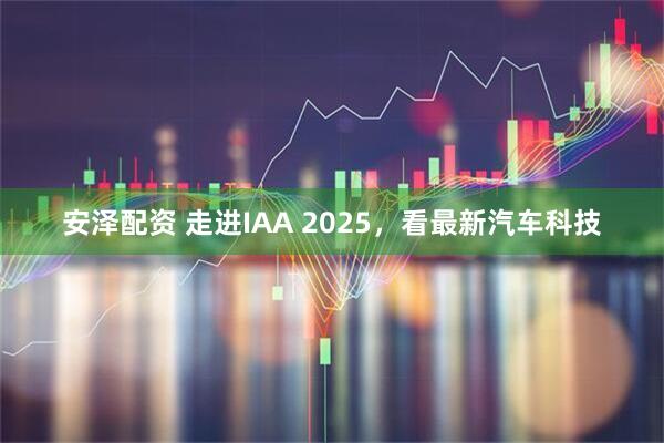 安泽配资 走进IAA 2025，看最新汽车科技