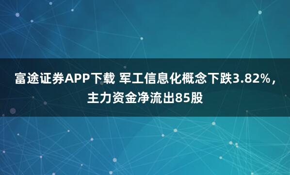 富途证券APP下载 军工信息化概念下跌3.82%，主力资金净流出85股